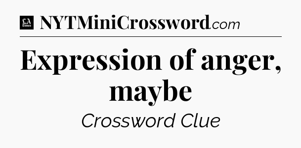 Expression of anger, maybe - LA Times Crossword
