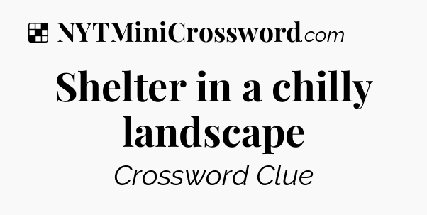Solution: Shelter in a chilly landscape - NYT Crossword