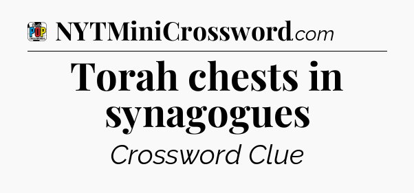Torah chests in synagogues Crossword Clue
