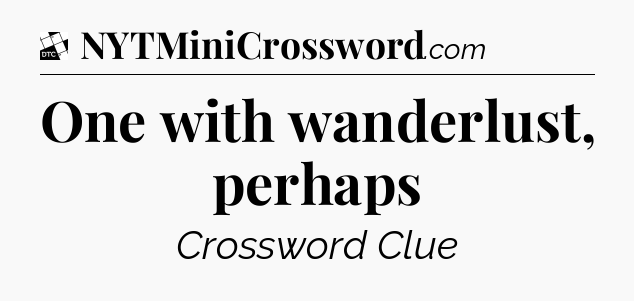 One with wanderlust, perhaps - Daily Themed Classic Crossword