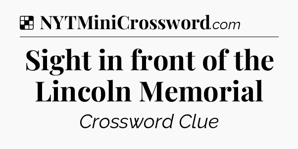 Solution: Sight in front of the Lincoln Memorial - NYT Crossword