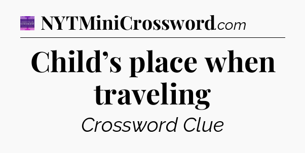 Child’s place when traveling - Thomas Joseph Crossword