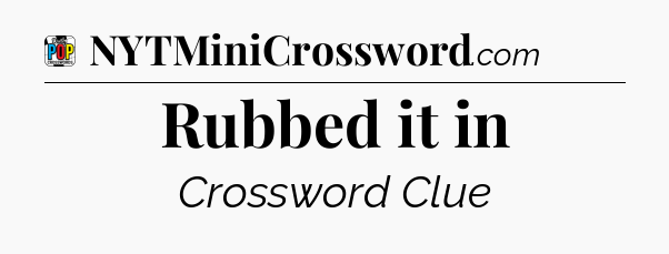 Rubbed it in Crossword Clue