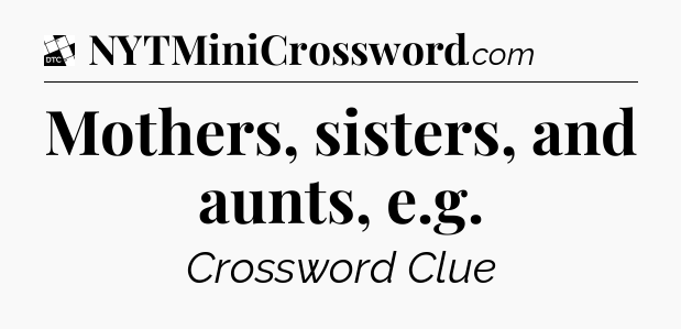 Mothers, sisters, and aunts, e.g - Daily Themed Mini Crossword