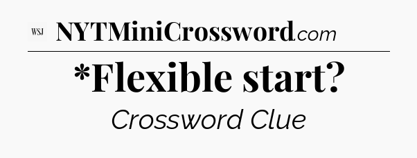 *Flexible start - WSJ Crossword