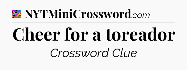 Cheer for a toreador Crossword Clue