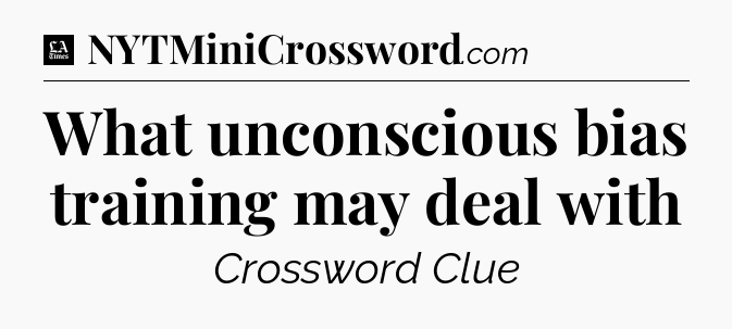 What unconscious bias training may deal with - LA Times Crossword