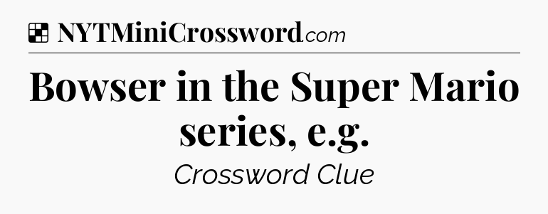 Solution: Bowser in the Super Mario series, e.g - NYT Crossword