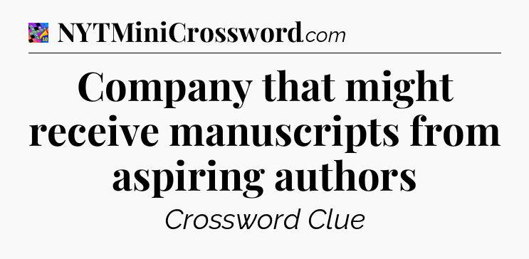 Company that might receive manuscripts from aspiring authors Crossword Clue