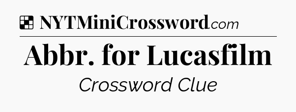 Solution: Abbr. for Lucasfilm - NYT Crossword