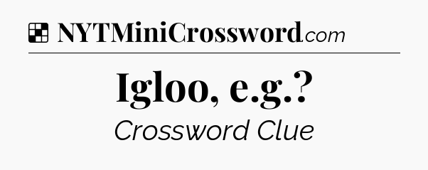 Solution: Igloo, e.g - NYT Crossword