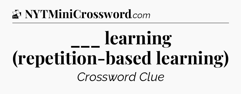 ___ learning (repetition-based learning) - Daily Themed Classic Crossword