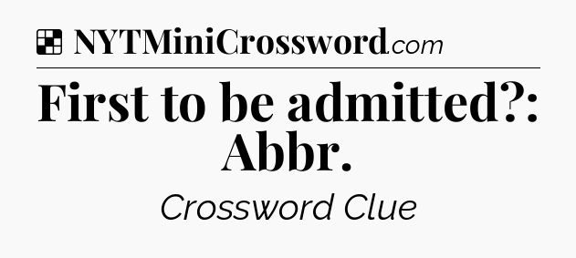 Solution: First to be admitted?: Abbr - NYT Crossword