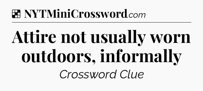 Solution: Attire not usually worn outdoors, informally - NYT Crossword
