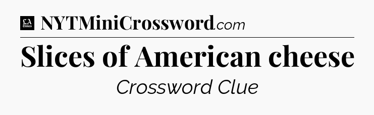 Slices of American cheese - LA Times Crossword