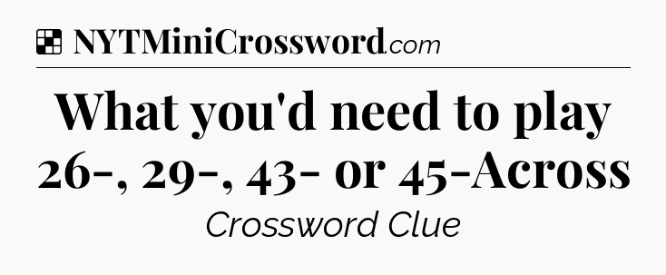 Solution: What you'd need to play 26-, 29-, 43- or 45-Across - NYT Crossword