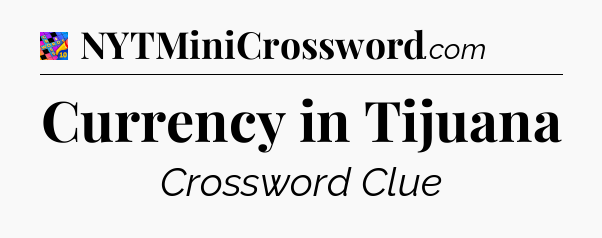 Currency in Tijuana Crossword Clue