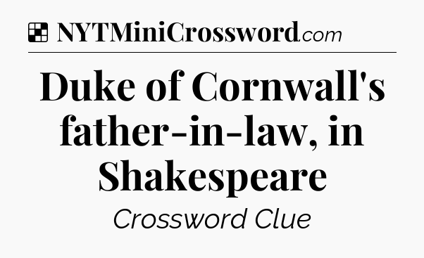 Solution: Duke of Cornwall's father-in-law, in Shakespeare - NYT Crossword