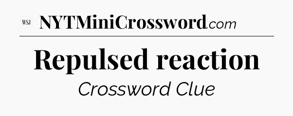 Repulsed reaction - WSJ Crossword