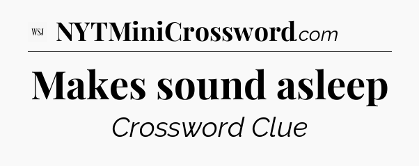 Makes sound asleep - WSJ Crossword