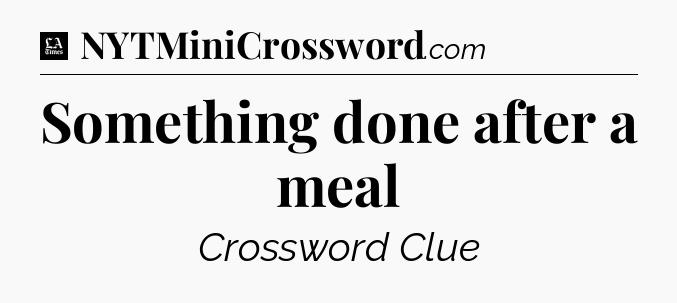 Something done after a meal - LA Times Crossword