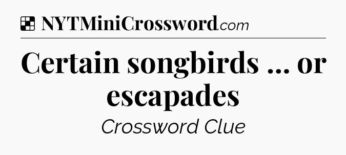 Solution: Certain songbirds … or escapades - NYT Crossword