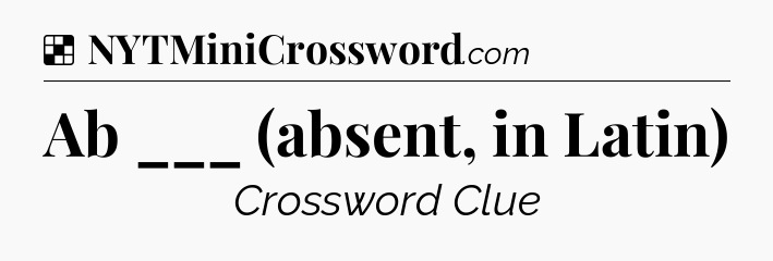 Solution: Ab ___ (absent, in Latin) - NYT Crossword