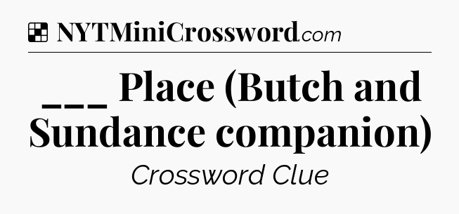 Solution: ___ Place (Butch and Sundance companion) - NYT Crossword