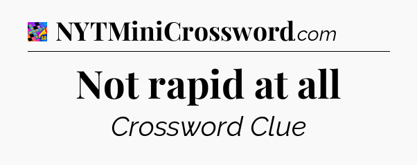 Not rapid at all Crossword Clue
