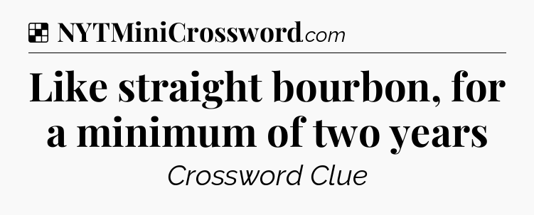 Solution: Like straight bourbon, for a minimum of two years - NYT Crossword