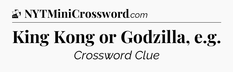 King Kong or Godzilla, e.g - Daily Themed Classic Crossword