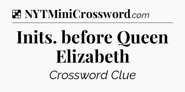 Solution: Inits. before Queen Elizabeth - NYT Crossword