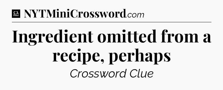 Ingredient omitted from a recipe, perhaps - LA Times Crossword