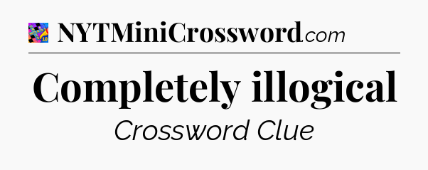Completely illogical Crossword Clue