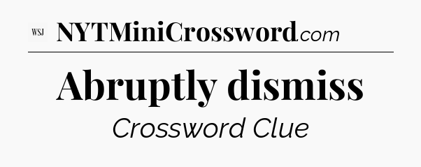 Abruptly dismiss - WSJ Crossword