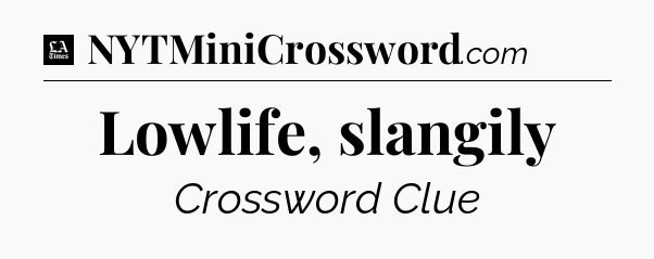 Lowlife, slangily - LA Times Crossword