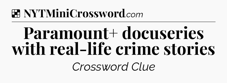 Solution: Paramount+ docuseries with real-life crime stories - NYT Crossword