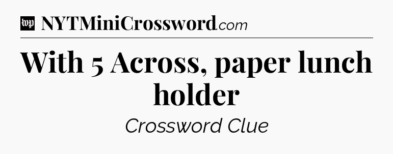 With 5 Across, paper lunch holder Crossword Clue