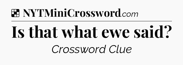 Solution: Is that what ewe said - NYT Crossword