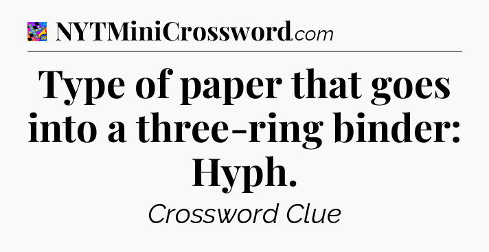 Type of paper that goes into a three-ring binder: Hyph Crossword Clue