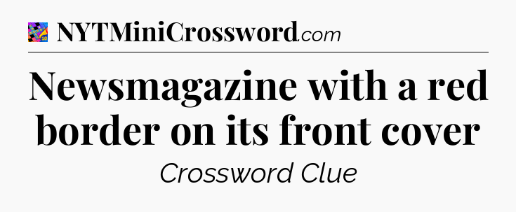 Newsmagazine with a red border on its front cover Crossword Clue