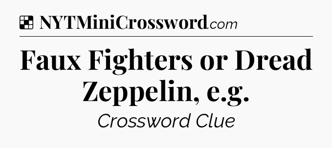 Solution: Faux Fighters or Dread Zeppelin, e.g - NYT Crossword
