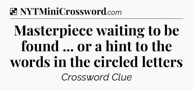 Solution: Masterpiece waiting to be found ... or a hint to the words in the circled letters - NYT Crossword