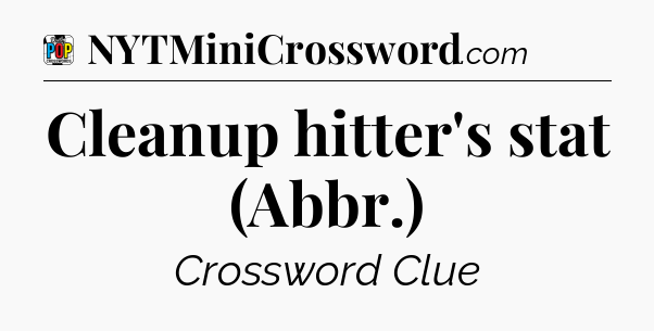 Cleanup hitter's stat (Abbr.) Crossword Clue