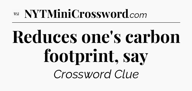 Reduces one's carbon footprint, say - WSJ Crossword