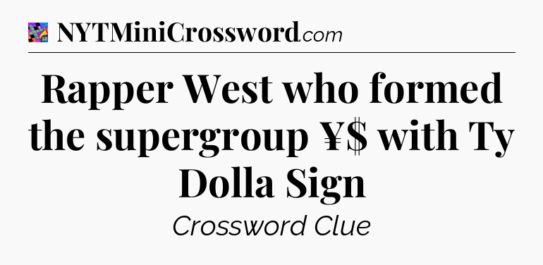 Rapper West who formed the supergroup ¥$ with Ty Dolla Sign Crossword Clue