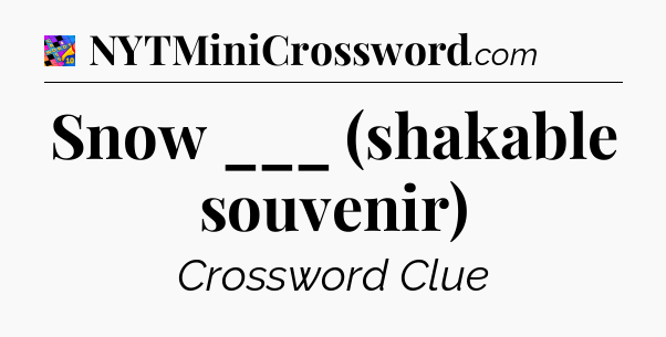 Snow ___ (shakable souvenir) Crossword Clue