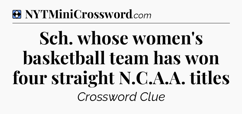 Solution: Sch. whose women's basketball team has won four straight N.C.A.A. titles - NYT Mini Crossword