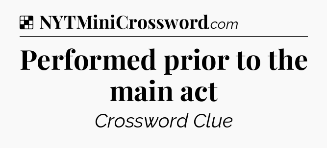 Solution: Performed prior to the main act - NYT Crossword