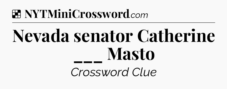 Solution: Nevada senator Catherine ___ Masto - NYT Crossword